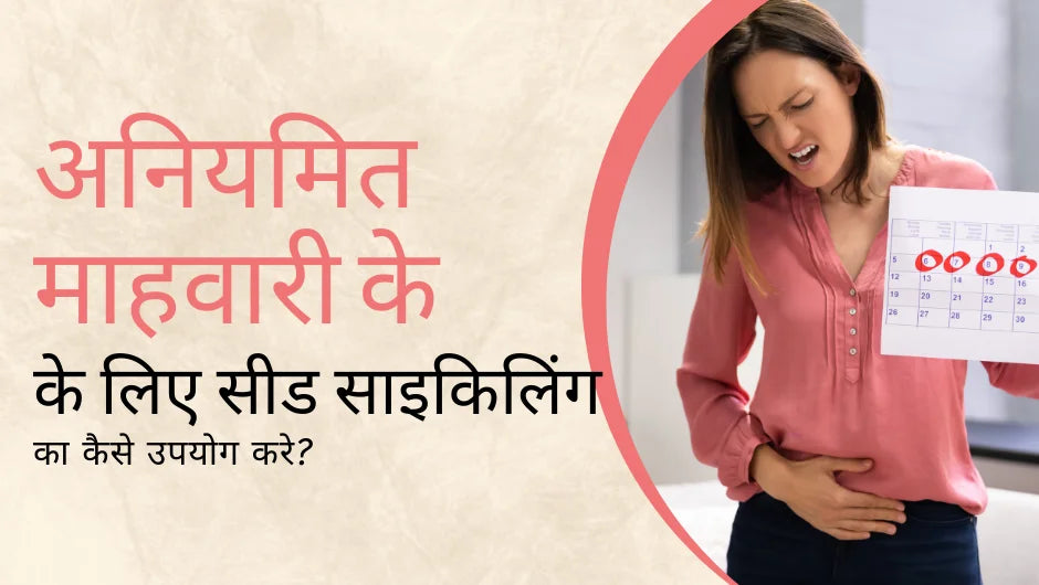 सीड साइकिलिंग पैक का कैसे उपयोग करे इर्रेगुलर पीरियड्स के लिए (irregular periods)?