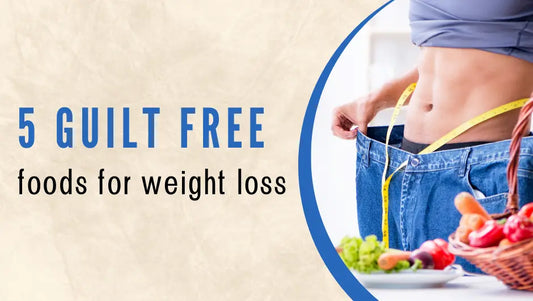 5 Guilt-Free Foods to Eat for Weight Loss